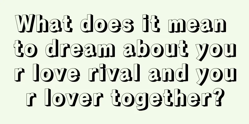 What does it mean to dream about your love rival and your lover together?