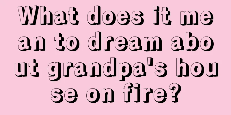 What does it mean to dream about grandpa's house on fire?