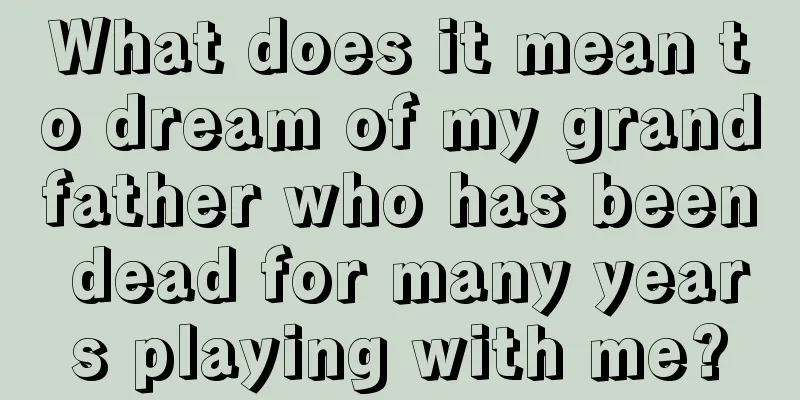 What does it mean to dream of my grandfather who has been dead for many years playing with me?