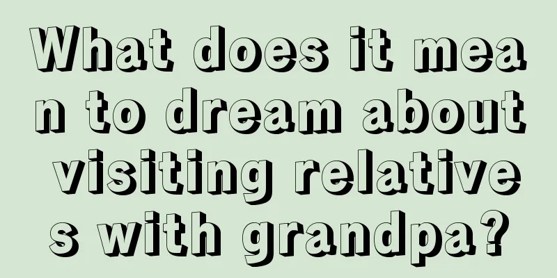 What does it mean to dream about visiting relatives with grandpa?