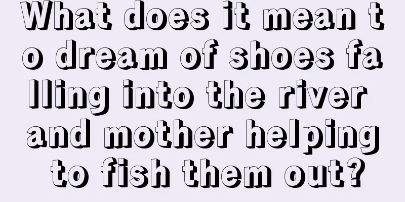 What does it mean to dream of shoes falling into the river and mother helping to fish them out?