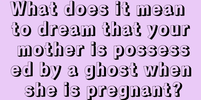 What does it mean to dream that your mother is possessed by a ghost when she is pregnant?