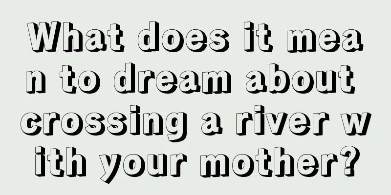 What does it mean to dream about crossing a river with your mother?