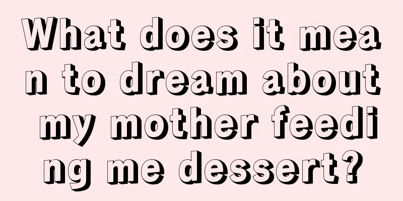 What does it mean to dream about my mother feeding me dessert?