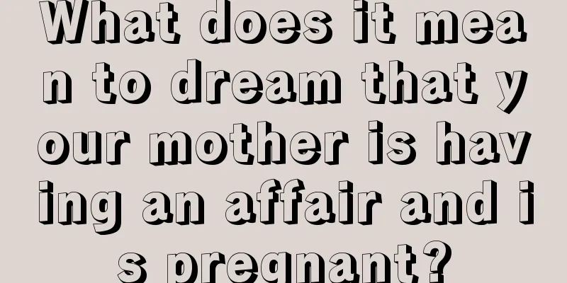 What does it mean to dream that your mother is having an affair and is pregnant?