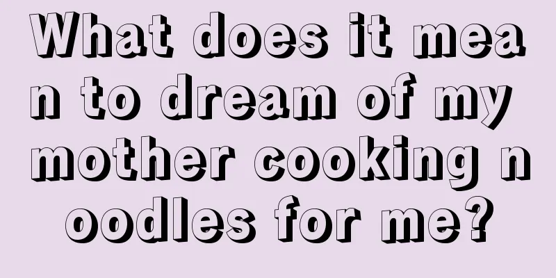 What does it mean to dream of my mother cooking noodles for me?