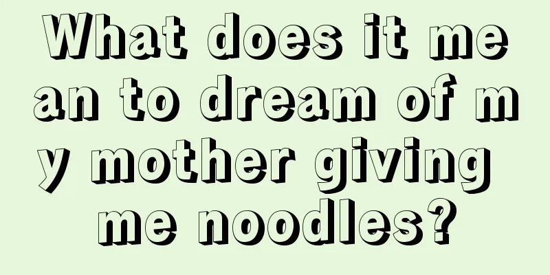 What does it mean to dream of my mother giving me noodles?