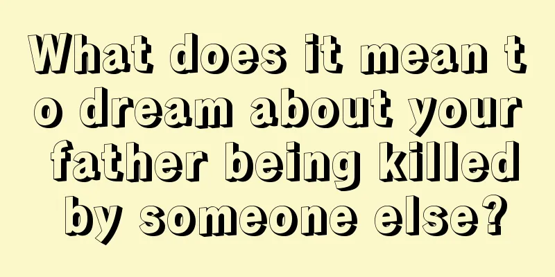 What does it mean to dream about your father being killed by someone else?