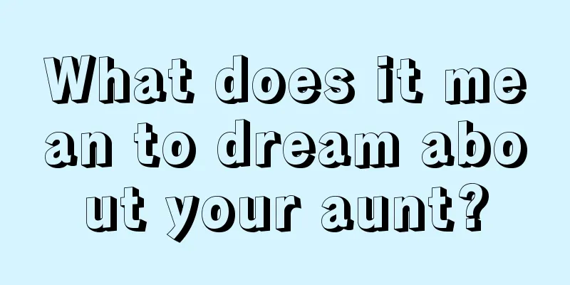 What does it mean to dream about your aunt?