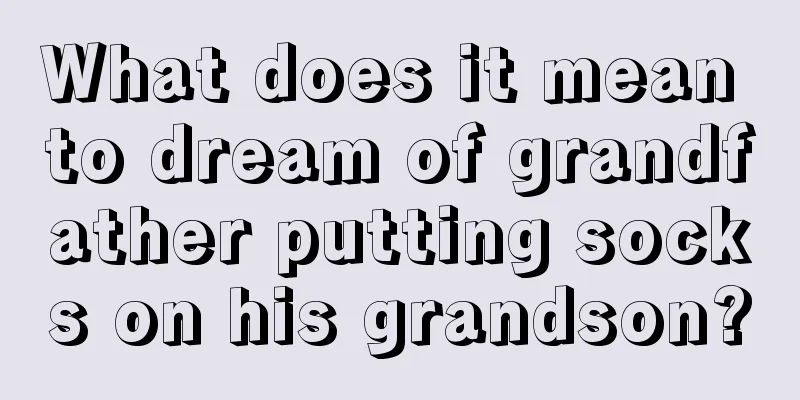 What does it mean to dream of grandfather putting socks on his grandson?