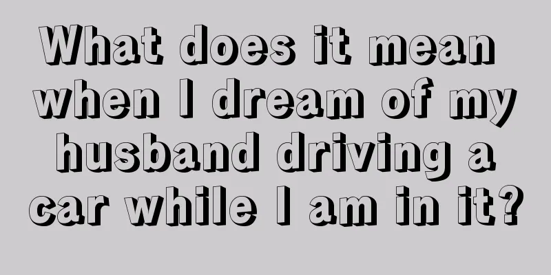 What does it mean when I dream of my husband driving a car while I am in it?