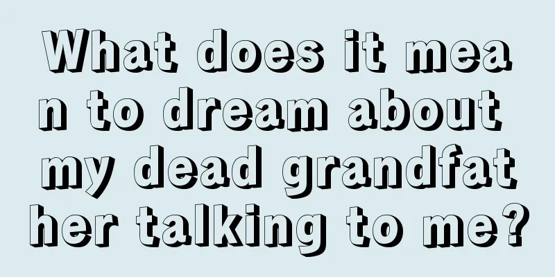 What does it mean to dream about my dead grandfather talking to me?