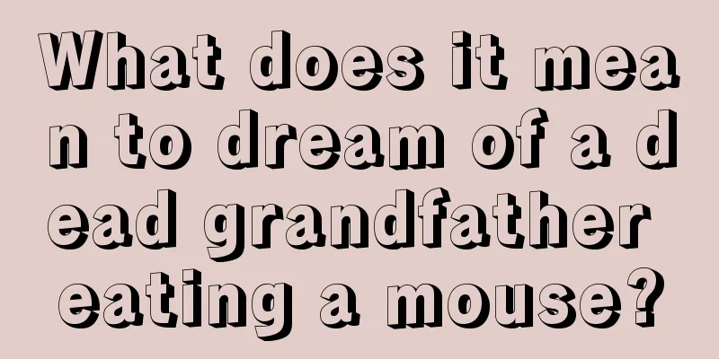 What does it mean to dream of a dead grandfather eating a mouse?