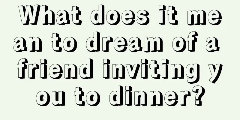 What does it mean to dream of a friend inviting you to dinner?