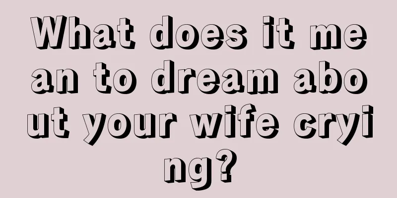 What does it mean to dream about your wife crying?