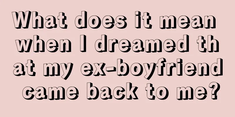 What does it mean when I dreamed that my ex-boyfriend came back to me?