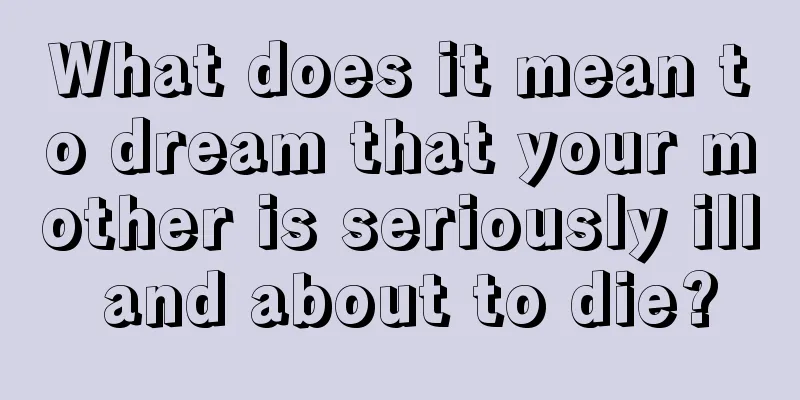 What does it mean to dream that your mother is seriously ill and about to die?