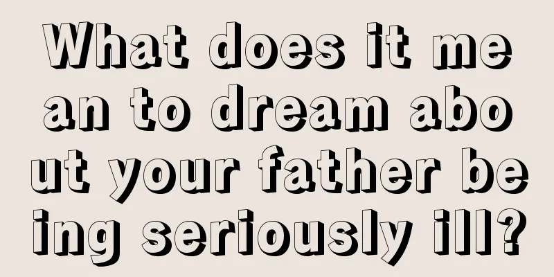 What does it mean to dream about your father being seriously ill?