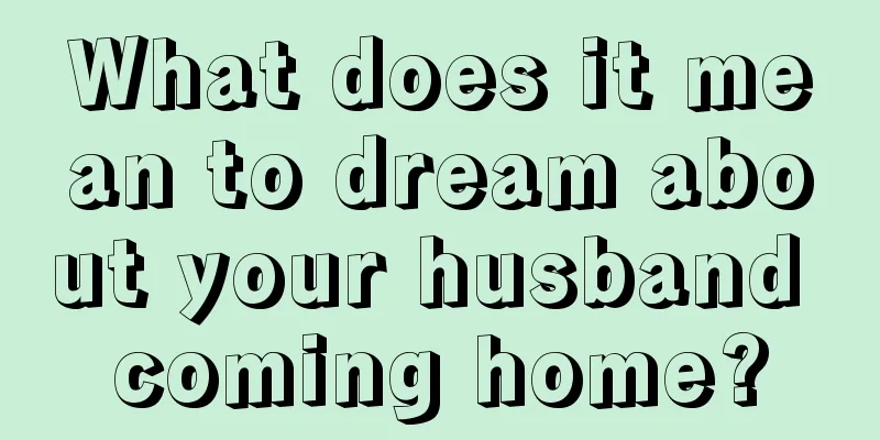 What does it mean to dream about your husband coming home?