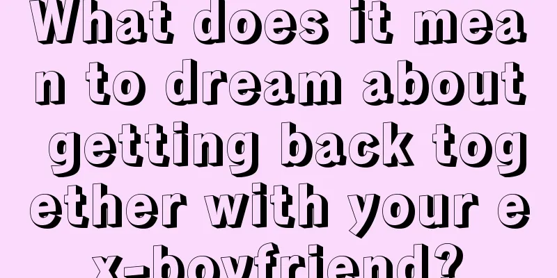 What does it mean to dream about getting back together with your ex-boyfriend?