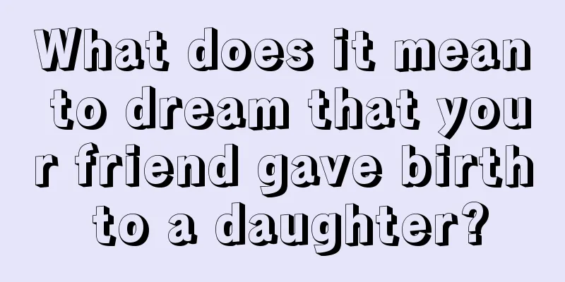 What does it mean to dream that your friend gave birth to a daughter?