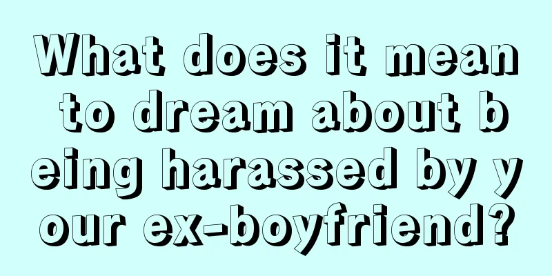 What does it mean to dream about being harassed by your ex-boyfriend?