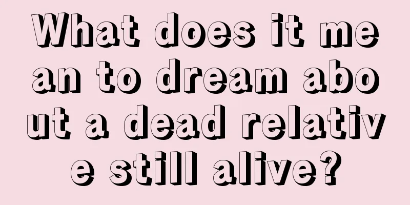 What does it mean to dream about a dead relative still alive?