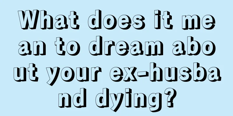 What does it mean to dream about your ex-husband dying?