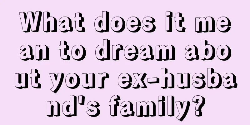 What does it mean to dream about your ex-husband's family?