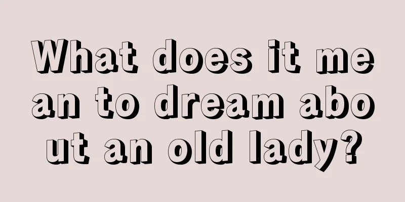 What does it mean to dream about an old lady?