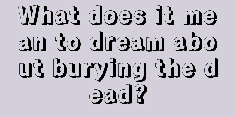 What does it mean to dream about burying the dead?