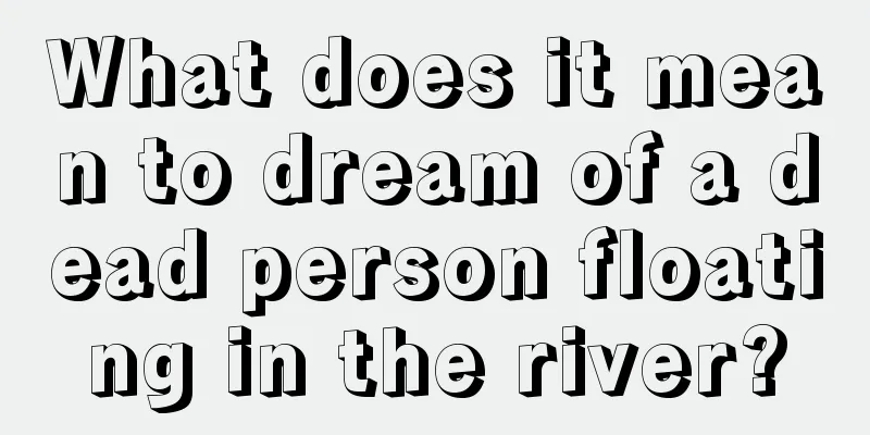 What does it mean to dream of a dead person floating in the river?