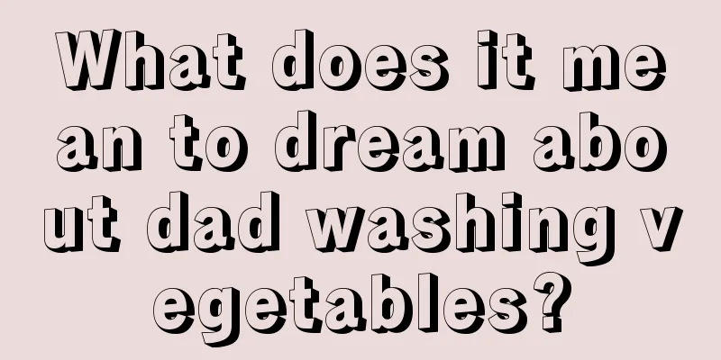 What does it mean to dream about dad washing vegetables?