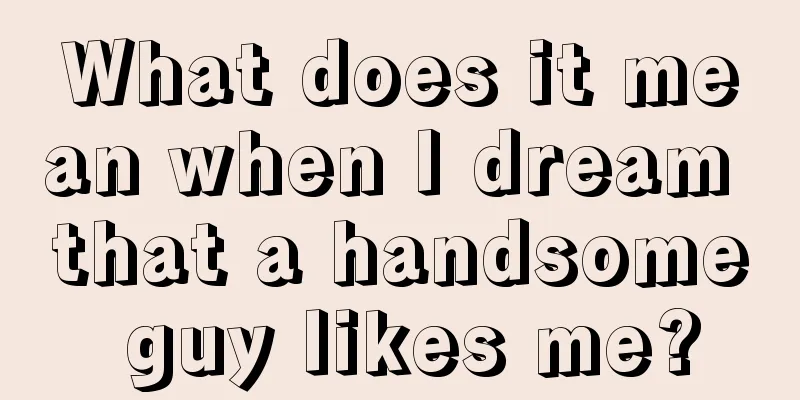 What does it mean when I dream that a handsome guy likes me?