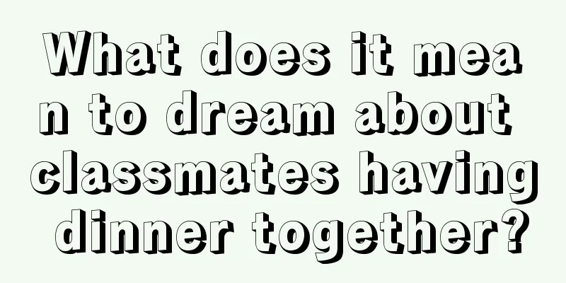 What does it mean to dream about classmates having dinner together?