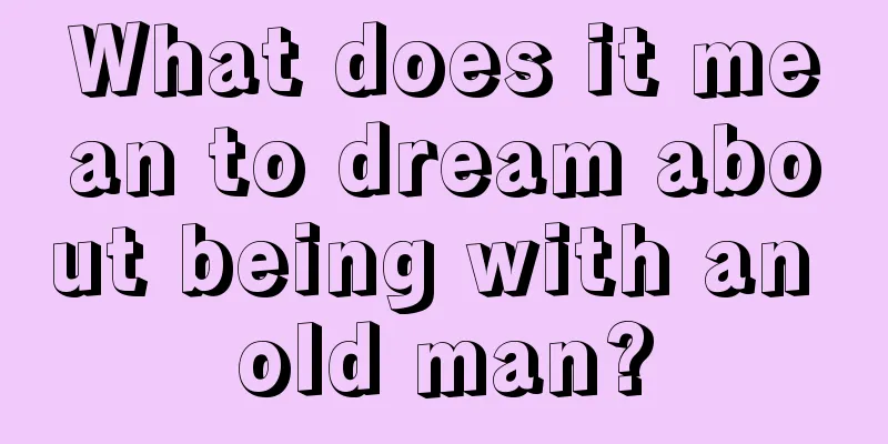 What does it mean to dream about being with an old man?