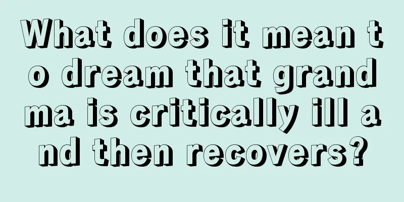 What does it mean to dream that grandma is critically ill and then recovers?