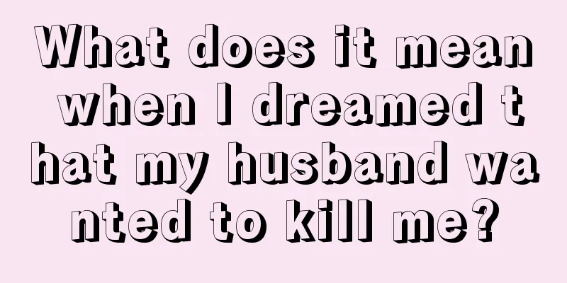 What does it mean when I dreamed that my husband wanted to kill me?