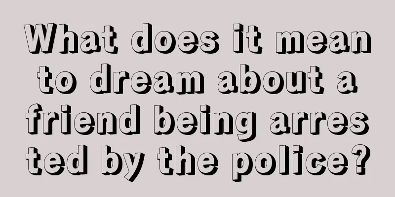 What does it mean to dream about a friend being arrested by the police?