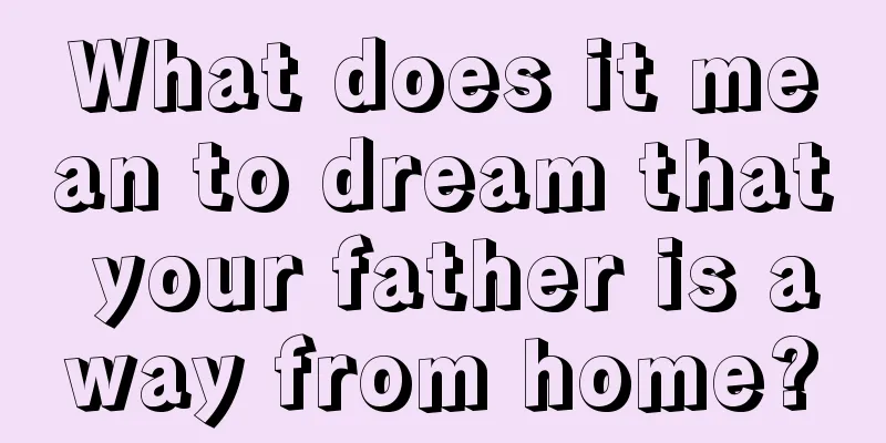 What does it mean to dream that your father is away from home?