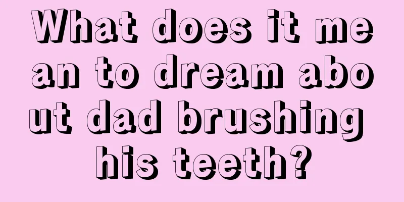 What does it mean to dream about dad brushing his teeth?