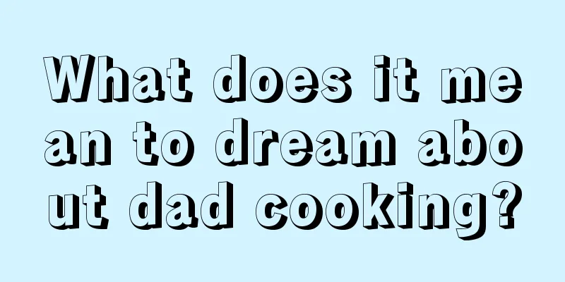 What does it mean to dream about dad cooking?