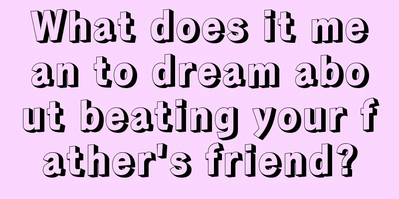 What does it mean to dream about beating your father's friend?