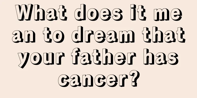 What does it mean to dream that your father has cancer?