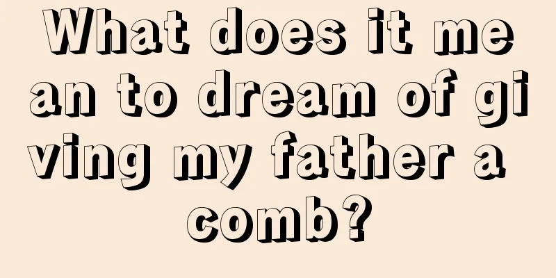 What does it mean to dream of giving my father a comb?