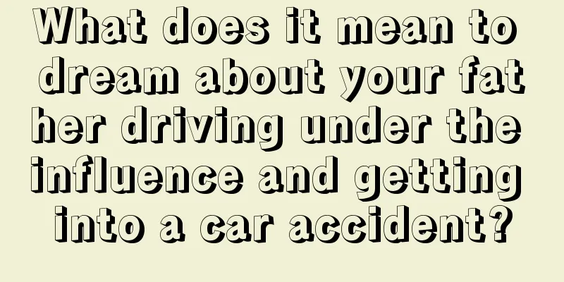 What does it mean to dream about your father driving under the influence and getting into a car accident?