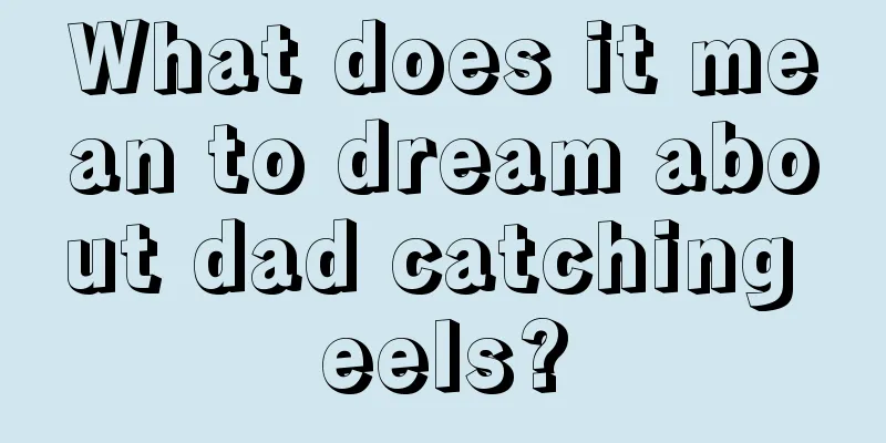 What does it mean to dream about dad catching eels?