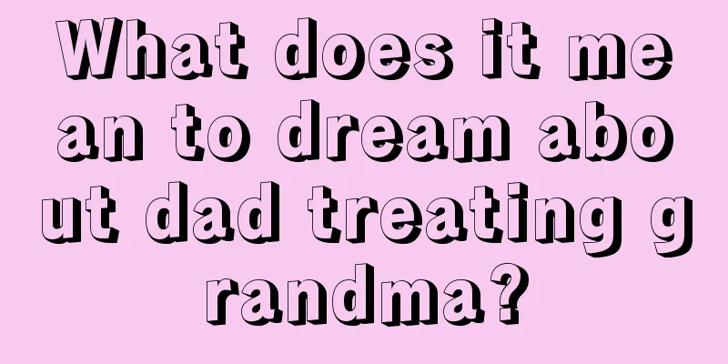 What does it mean to dream about dad treating grandma?