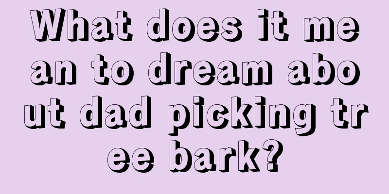 What does it mean to dream about dad picking tree bark?