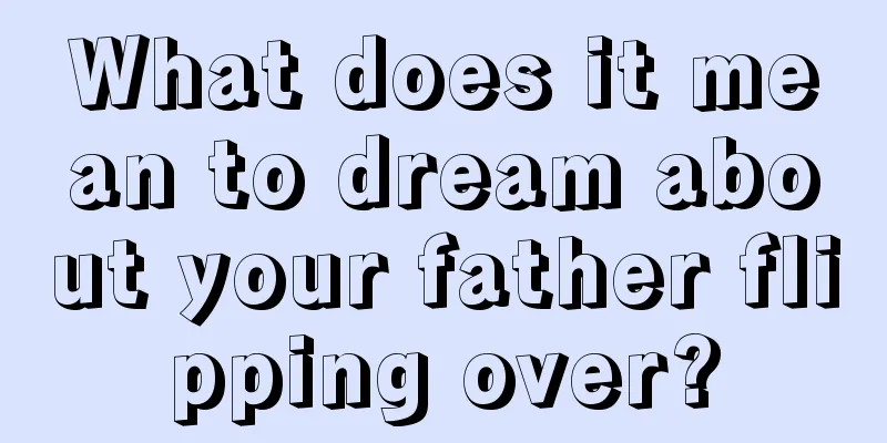 What does it mean to dream about your father flipping over?